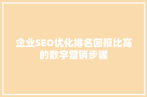 企业SEO优化排名回报比高的数字营销步骤