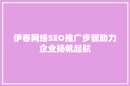 伊春网络SEO推广步骤助力企业扬帆起航