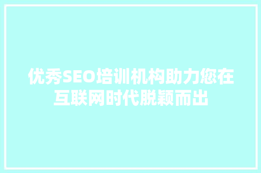 优秀SEO培训机构助力您在互联网时代脱颖而出