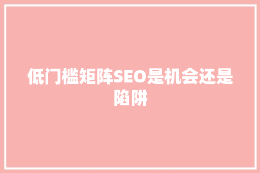 低门槛矩阵SEO是机会还是陷阱