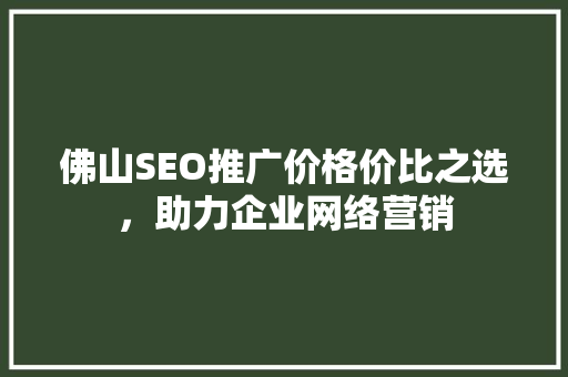 佛山SEO推广价格价比之选，助力企业网络营销