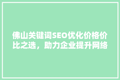 佛山关键词SEO优化价格价比之选，助力企业提升网络竞争力
