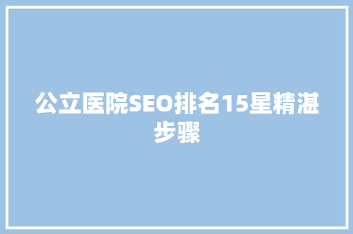 公立医院SEO排名15星精湛步骤