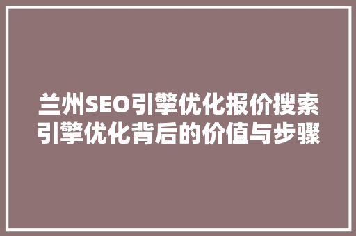 兰州SEO引擎优化报价搜索引擎优化背后的价值与步骤