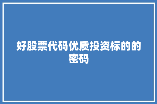 好股票代码优质投资标的的密码