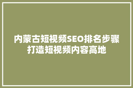 内蒙古短视频SEO排名步骤打造短视频内容高地
