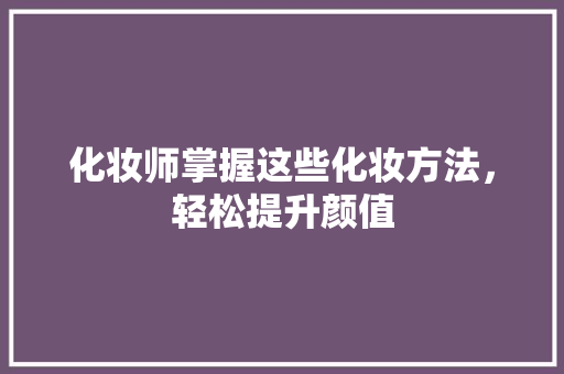 化妆师掌握这些化妆方法，轻松提升颜值