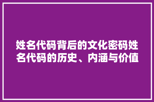 姓名代码背后的文化密码姓名代码的历史、内涵与价值