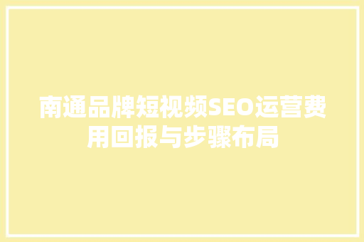 南通品牌短视频SEO运营费用回报与步骤布局