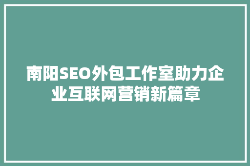 南阳SEO外包工作室助力企业互联网营销新篇章