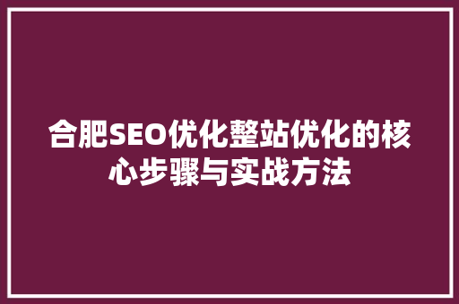 合肥SEO优化整站优化的核心步骤与实战方法