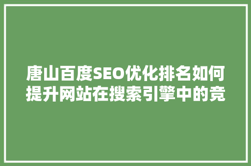 唐山百度SEO优化排名如何提升网站在搜索引擎中的竞争力