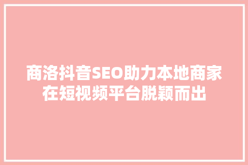商洛抖音SEO助力本地商家在短视频平台脱颖而出