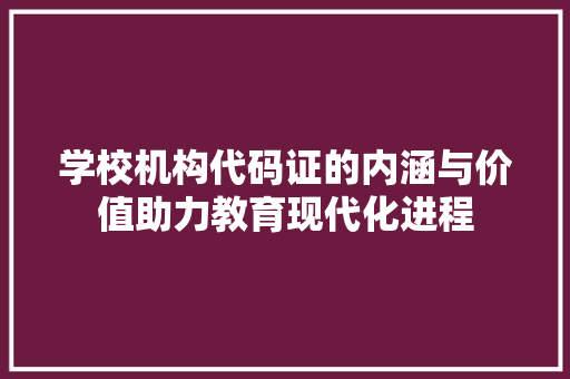 学校机构代码证的内涵与价值助力教育现代化进程