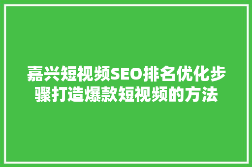 嘉兴短视频SEO排名优化步骤打造爆款短视频的方法