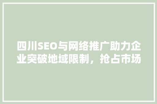 四川SEO与网络推广助力企业突破地域限制，抢占市场先机
