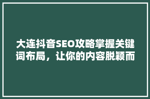 大连抖音SEO攻略掌握关键词布局，让你的内容脱颖而出