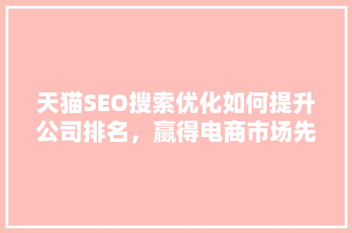 天猫SEO搜索优化如何提升公司排名，赢得电商市场先机