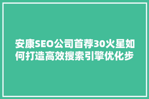 安康SEO公司首荐30火星如何打造高效搜索引擎优化步骤