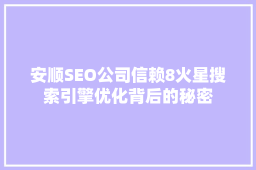 安顺SEO公司信赖8火星搜索引擎优化背后的秘密