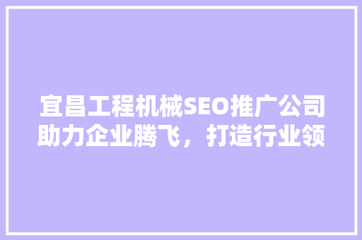 宜昌工程机械SEO推广公司助力企业腾飞，打造行业领军品牌
