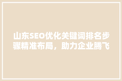 山东SEO优化关键词排名步骤精准布局，助力企业腾飞