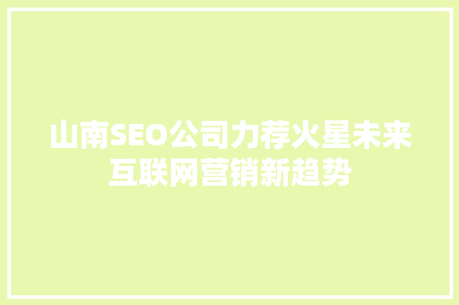 山南SEO公司力荐火星未来互联网营销新趋势