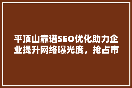 平顶山靠谱SEO优化助力企业提升网络曝光度，抢占市场先机