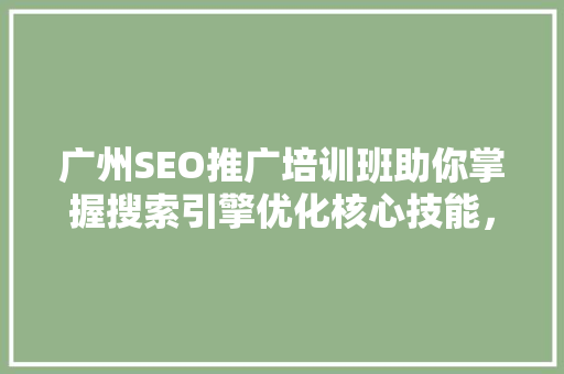 广州SEO推广培训班助你掌握搜索引擎优化核心技能，开启网络营销新篇章