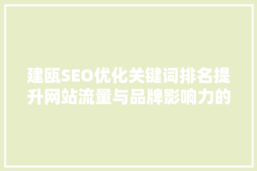 建瓯SEO优化关键词排名提升网站流量与品牌影响力的方法
