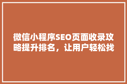 微信小程序SEO页面收录攻略提升排名，让用户轻松找到你