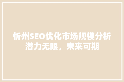 忻州SEO优化市场规模分析潜力无限，未来可期