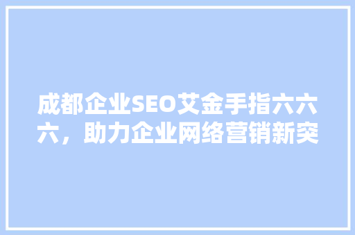 成都企业SEO艾金手指六六六，助力企业网络营销新突破