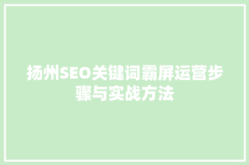扬州SEO关键词霸屏运营步骤与实战方法