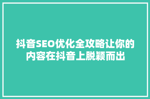 抖音SEO优化全攻略让你的内容在抖音上脱颖而出