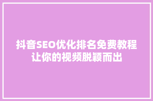 抖音SEO优化排名免费教程让你的视频脱颖而出