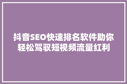抖音SEO快速排名软件助你轻松驾驭短视频流量红利