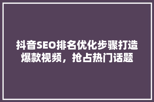 抖音SEO排名优化步骤打造爆款视频，抢占热门话题
