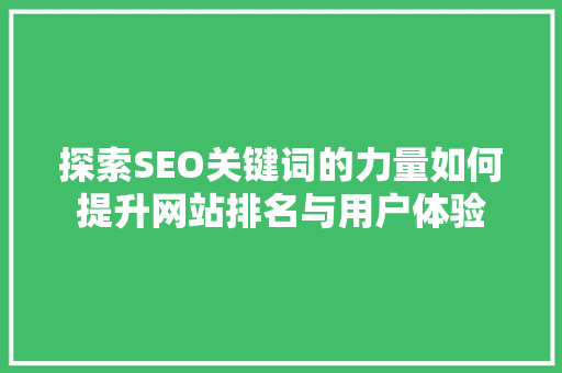 探索SEO关键词的力量如何提升网站排名与用户体验