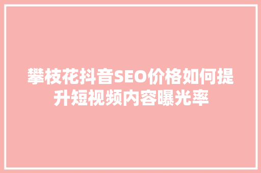 攀枝花抖音SEO价格如何提升短视频内容曝光率