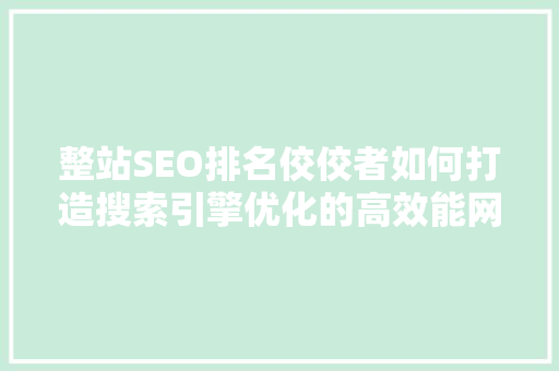 整站SEO排名佼佼者如何打造搜索引擎优化的高效能网站