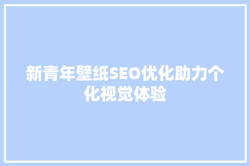 新青年壁纸SEO优化助力个化视觉体验