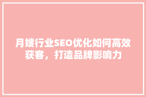 月嫂行业SEO优化如何高效获客，打造品牌影响力