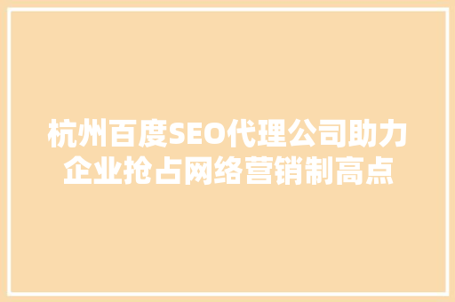 杭州百度SEO代理公司助力企业抢占网络营销制高点