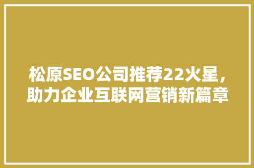 松原SEO公司推荐22火星，助力企业互联网营销新篇章