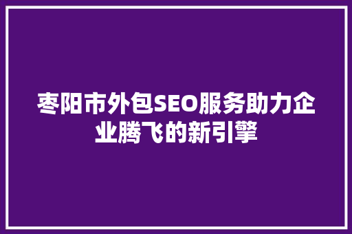 枣阳市外包SEO服务助力企业腾飞的新引擎