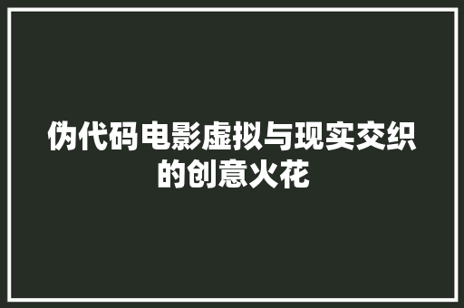 伪代码电影虚拟与现实交织的创意火花