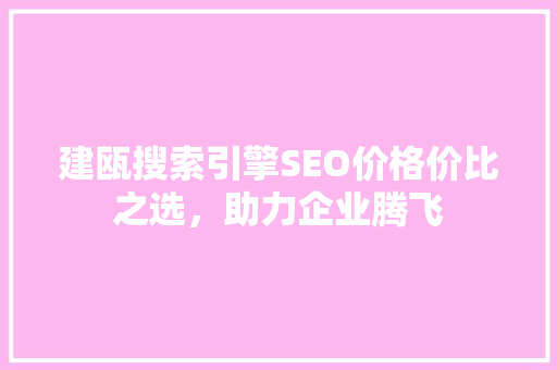 建瓯搜索引擎SEO价格价比之选，助力企业腾飞