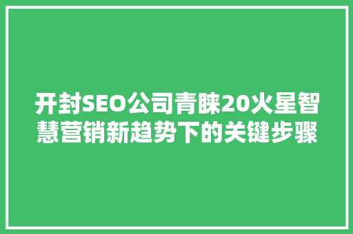 开封SEO公司青睐20火星智慧营销新趋势下的关键步骤