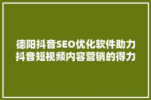 德阳抖音SEO优化软件助力抖音短视频内容营销的得力助手